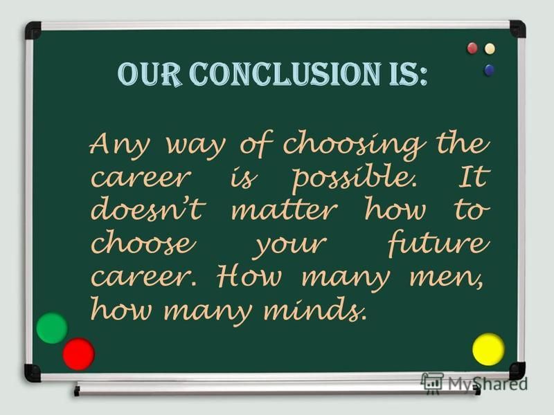 Our conclusion is: Any way of choosing the career is possible. It doesnt matter how to choose your future career. How many men, how many minds.