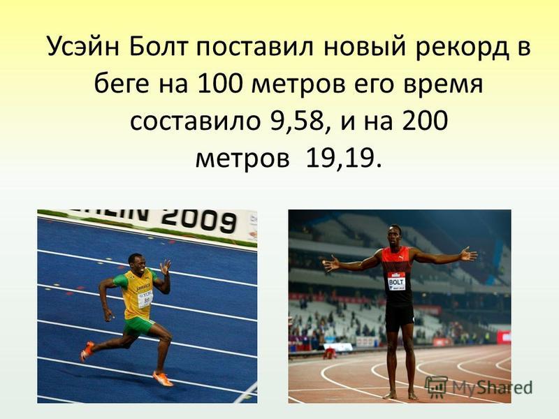 Усэйн Болт поставил новый рекорд в беге на 100 метров его время составило 9,58, и на 200 метров 19,19.