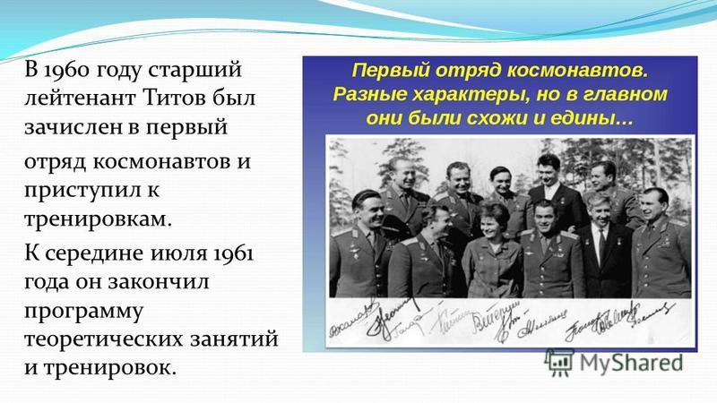 В 1960 году старший лейтенант Титов был зачислен в первый отряд космонавтов и приступил к тренировкам. К середине июля 1961 года он закончил программу теоретических занятий и тренировок.