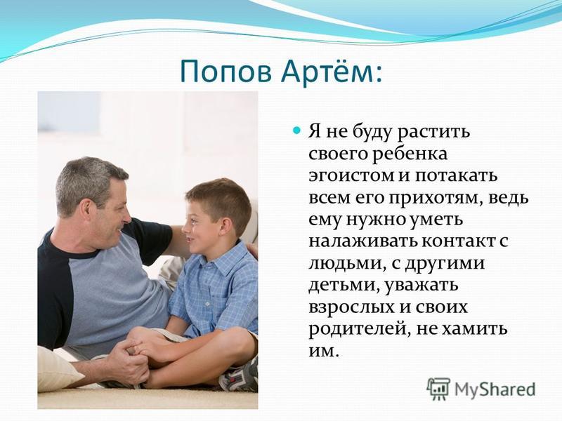 Попов Артём: Я не буду растить своего ребенка эгоистом и потакать всем его прихотям, ведь ему нужно уметь налаживать контакт с людьми, с другими детьми, уважать взрослых и своих родителей, не хамить им.