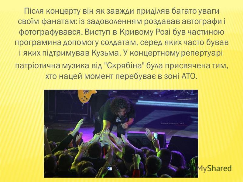 Першого лютого 2015 року Кузьма дав свій останній концерт в Кривому Розі на честь 25-річчя Скрябіна. Концерт зібрав повний зал у Палаці молоді, більше тисячі людей прийшли послухатихати улюбленого артиста.