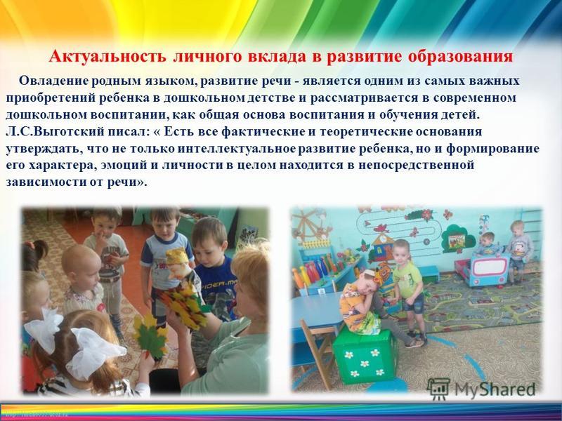 http://linda6035.ucoz.ru/ Актуальность личного вклада в развитие образования Овладение родным языком, развитие речи - является одним из самых важных приобретений ребенка в дошкольном детстве и рассматривается в современном дошкольном воспитании, как 