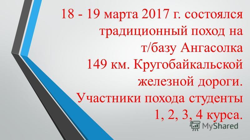18 - 19 марта 2017 г. состоялся традиционный поход на т/базу Ангасолка 149 км. Кругобайкальской железной дороги. Участники похода студенты 1, 2, 3, 4 курса.