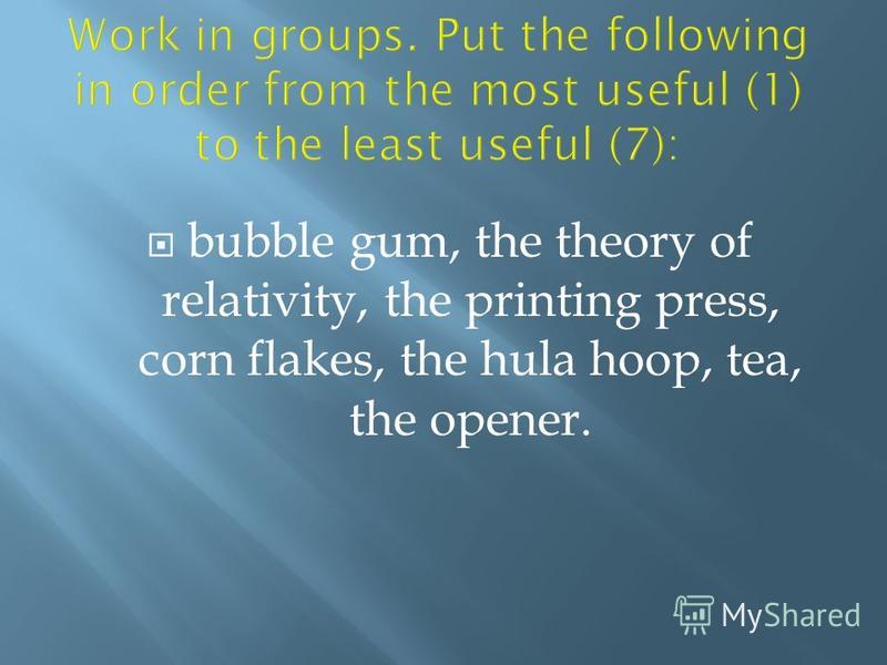 bubble gum, the theory of relativity, the printing press, corn flakes, the hula hoop, tea, the opener.