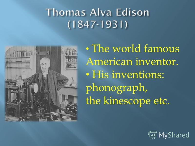 The world famous American inventor. His inventions: phonograph, the kinescope etc.