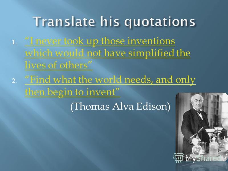1. I never took up those inventions which would not have simplified the lives of others I never took up those inventions which would not have simplified the lives of others 2. Find what the world needs, and only then begin to invent Find what the wor