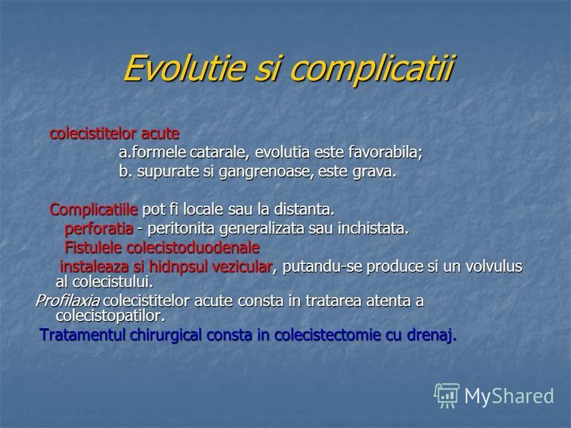 Evolutie si complicatii colecistitelor acute colecistitelor acute a.formele catarale, evolutia este favorabila; a.formele catarale, evolutia este favorabila; b. supurate si gangrenoase, este grava. b. supurate si gangrenoase, este grava. Complicatiil