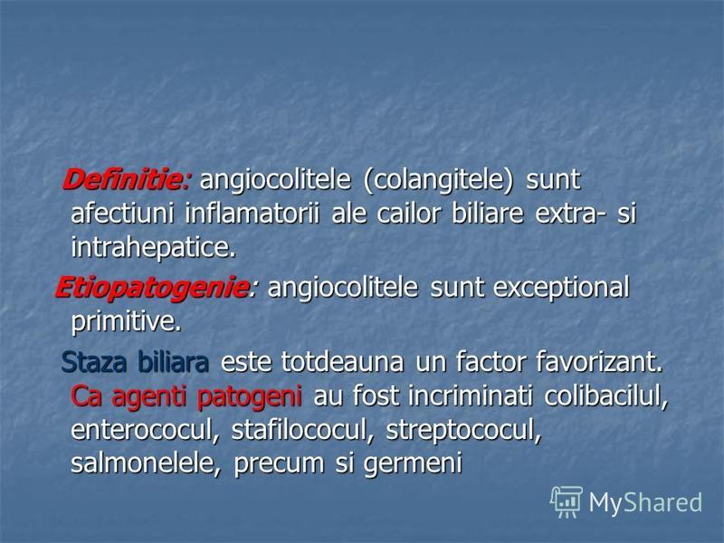 Definitie: angiocolitele (colangitele) sunt afectiuni inflamatorii ale cailor biliare extra- si intrahepatice. Definitie: angiocolitele (colangitele) sunt afectiuni inflamatorii ale cailor biliare extra- si intrahepatice. Etiopatogenie: angiocolitele