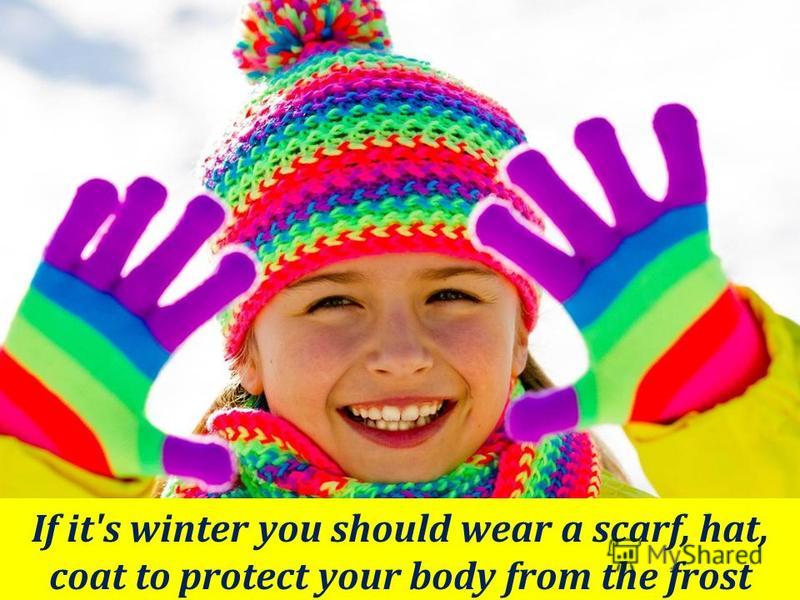 If it's winter you should wear a scarf, hat, coat to protect your body from the frost