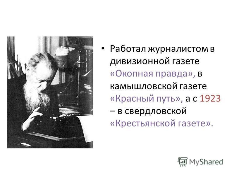Работал журналистом в дивизионной газете «Окопная правда», в камышловской газете «Красный путь», а с 1923 – в свердловской «Крестьянской газете».