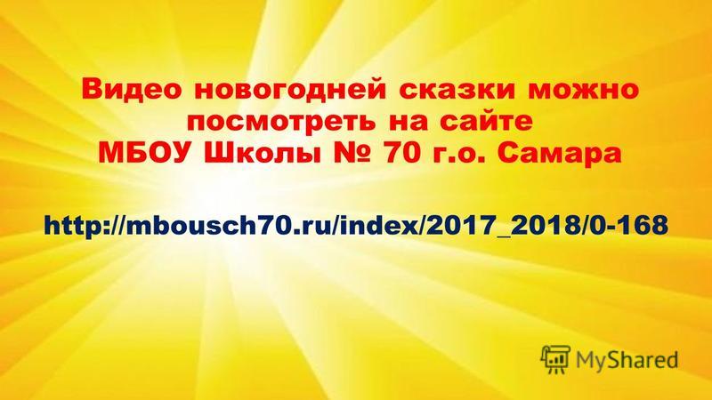 Видео новогодней сказки можно посмотреть на сайте МБОУ Школы 70 г.о. Самара http://mbousch70.ru/index/2017_2018/0-168