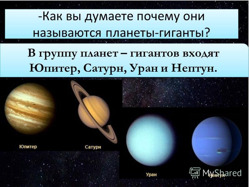 -Как вы думаете почему они называются планеты-гиганты? В группу планет – гигантов входят Юпитер, Сатурн, Уран и Нептун.