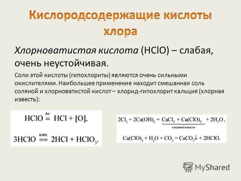 Хлорноватистая кислота (HClO) – слабая, очень неустойчивая. Соли этой кислоты (гипохлориты) являются очень сильными окислителями. Наибольшее применение находит смешанная соль соляной и хлорноватистой кислот – хлорид-гипохлорит кальция (хлорная извест