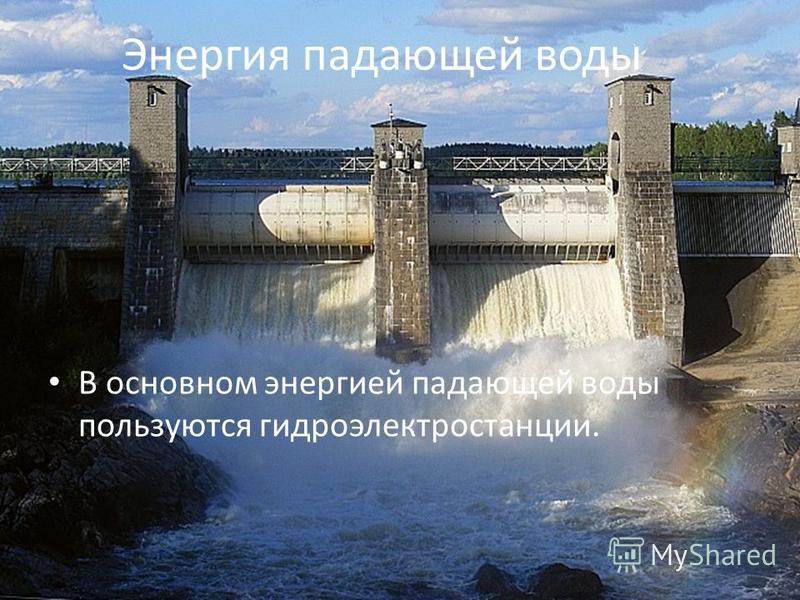 Энергия падающей воды В основном энергией падающей воды пользуются гидроэлектростанции.