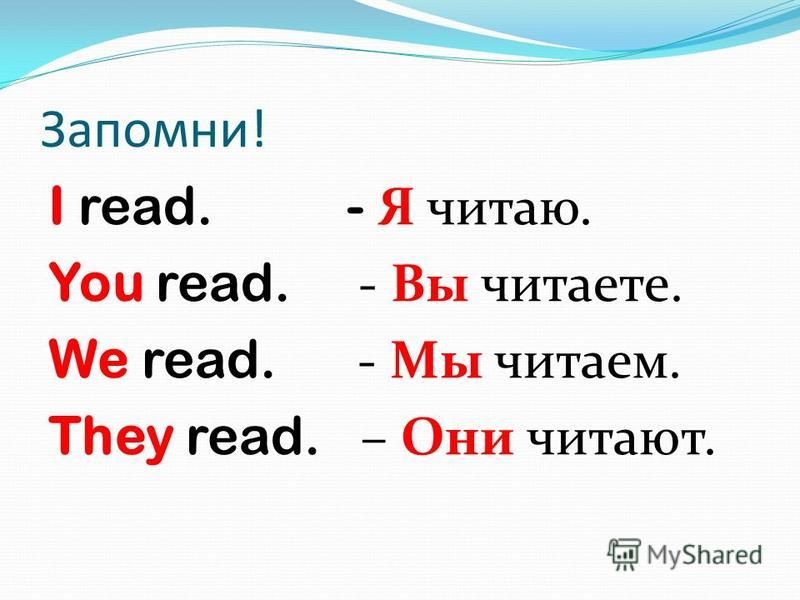 Запомни! I read. - Я читаю. You read. - Вы читаете. We read. - Мы читаем. They read. – Они читают.