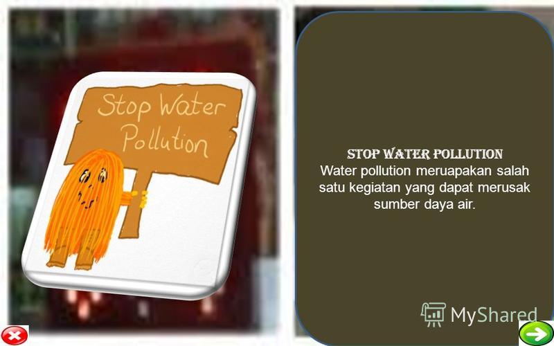 STOP WATER POLLUTION Water pollution meruapakan salah satu kegiatan yang dapat merusak sumber daya air.