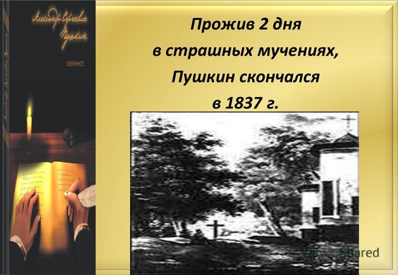 Прожив 2 дня в страшных мучениях, Пушкин скончался в 1837 г.