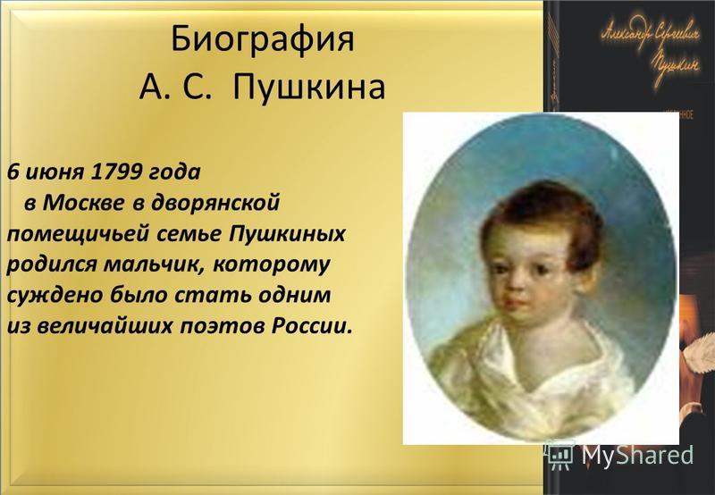 6 июня 1799 года в Москве в дворянской помещичьей семье Пушкиных родился мальчик, которому суждено было стать одним из величайших поэтов России. Биография А. С. Пушкина