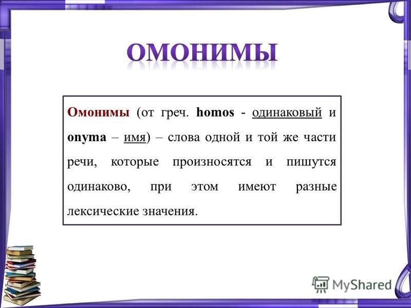 Омонимы (от греч. homos - одинаковый и onyma – имя) – слова одной и той же части речи, которые произносятся и пишутся одинаково, при этом имеют разные лексические значения.