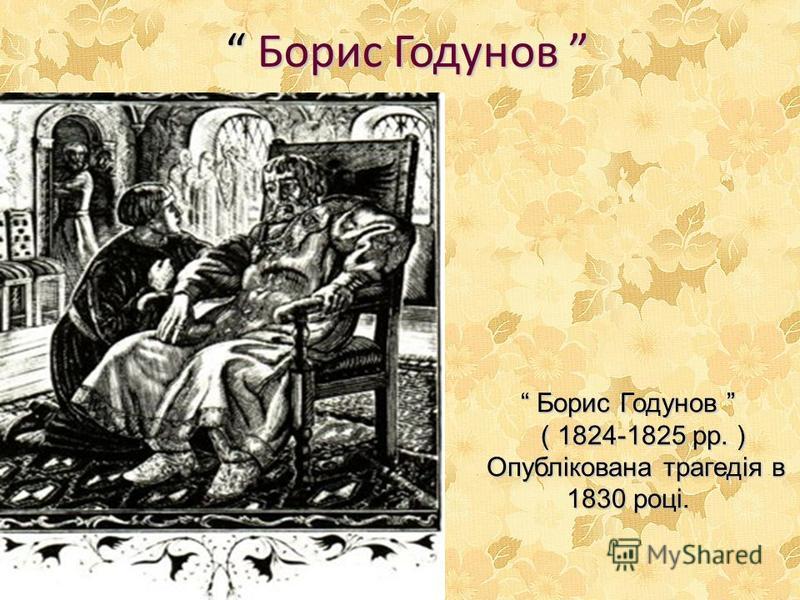 Борис Годунов Борис Годунов ( 1824-1825 рр. ) ( 1824-1825 рр. ) Опублікована трагедія в 1830 році. Опублікована трагедія в 1830 році.