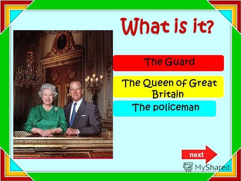 The Guard The Queen of Great Britain The policeman next