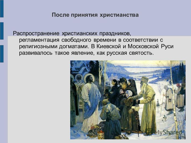 После принятия христианства Распространение христианских праздников, регламентация свободного времени в соответствии с религиозными догматами. В Киевской и Московской Руси развивалось такое явление, как русская святость.