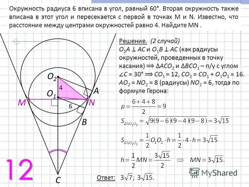 Окружность радиуса 6 вписана в угол, равный 60°. Вторая окружность также вписана в этот угол и пересекается с первой в точках M и N. Известно, что расстояние между центрами окружностей равно 4. Найдите MN. Решение. (2 случай) О 2 А АС и О 1 В АС (как