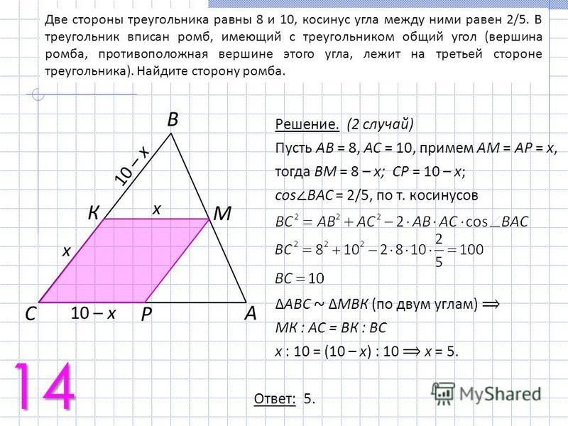 Две стороны треугольника равны 8 и 10, косинус угла между ними равен 2/5. В треугольник вписан ромб, имеющий с треугольником общий угол (вершина ромба, противоположная вершине этого угла, лежит на третьей стороне треугольника). Найдите сторону ромба.