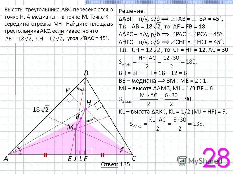 28 Ответ: 135. С А В E Н К P F М L J Решение. ABF – п/у, р/б FAB = FBA = 45°, Т.к., то AF = FB = 18. APC – п/у, р/б PAC = PCA = 45°, HFC – п/у, р/б CHF = HCF = 45°, Т.к., то CF = HF = 12, AC = 30 ВН = BF – FH = 18 – 12 = 6 BE – медиана ВМ : МЕ = 2 : 
