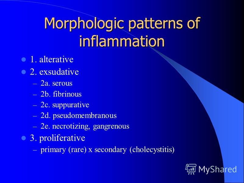 Morphologic patterns of inflammation 1. alterative 2. exsudative – 2a. serous – 2b. fibrinous – 2c. suppurative – 2d. pseudomembranous – 2e. necrotizing, gangrenous 3. proliferative – primary (rare) x secondary (cholecystitis)