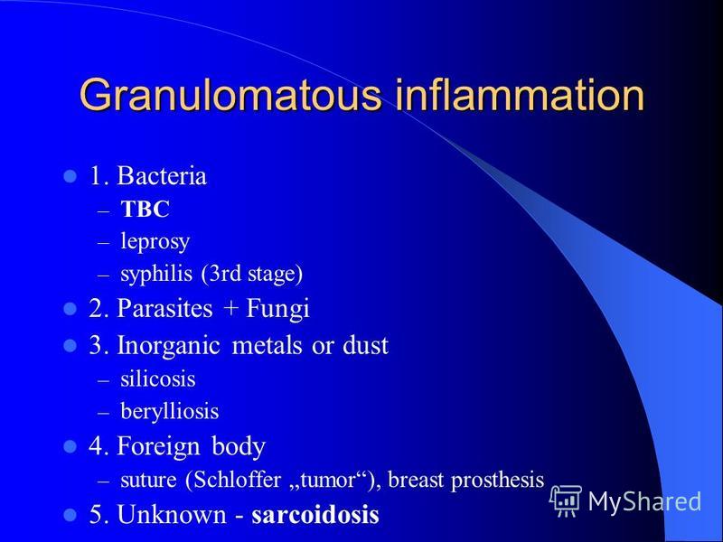 Granulomatous inflammation 1. Bacteria – TBC – leprosy – syphilis (3rd stage) 2. Parasites + Fungi 3. Inorganic metals or dust – silicosis – berylliosis 4. Foreign body – suture (Schloffer tumor), breast prosthesis 5. Unknown - sarcoidosis