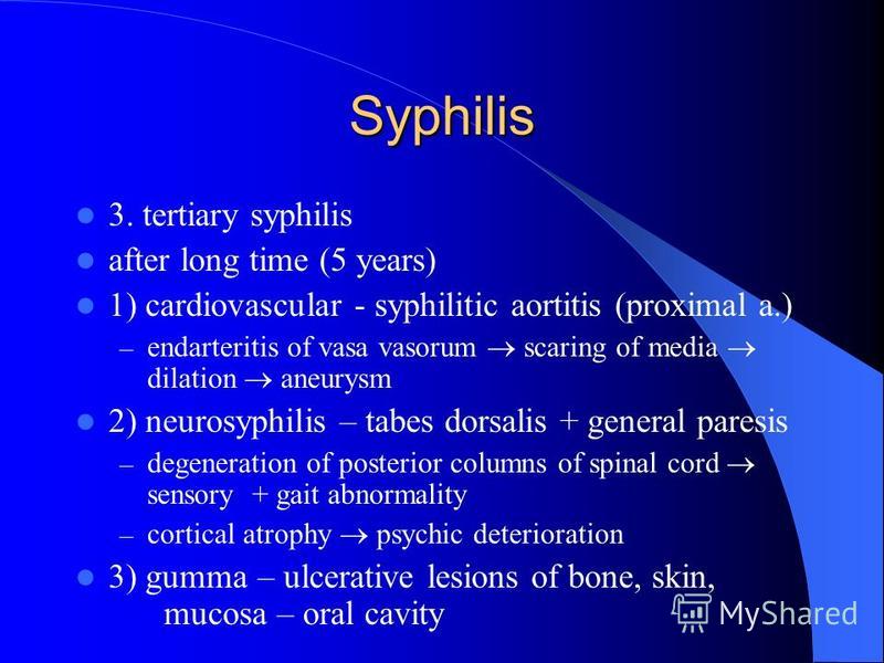 Syphilis 3. tertiary syphilis after long time (5 years) 1) cardiovascular - syphilitic aortitis (proximal a.) – endarteritis of vasa vasorum scaring of media dilation aneurysm 2) neurosyphilis – tabes dorsalis + general paresis – degeneration of post