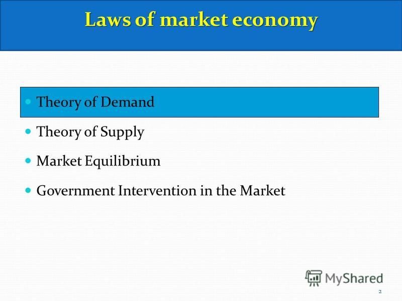 Theory of Demand Theory of Supply Market Equilibrium Government Intervention in the Market Laws of market economy 2