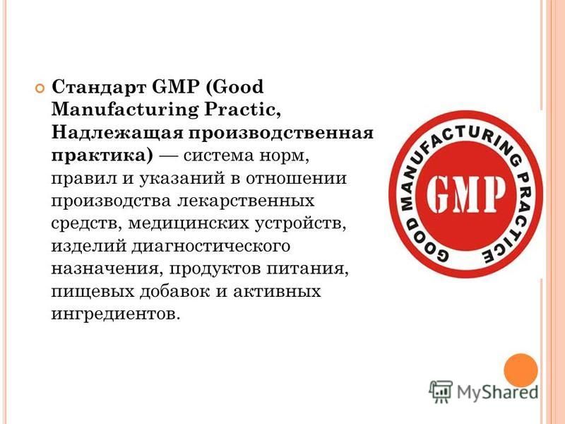 Стандарт GMP (Good Manufacturing Practic, Надлежащая производственная практика) система норм, правил и указаний в отношении производства лекарственных средств, медицинских устройств, изделий диагностического назначения, продуктов питания, пищевых доб