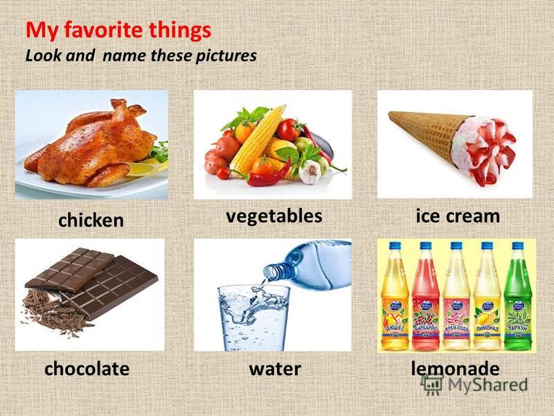 My favorite things Look and name these pictures chicken vegetablesice cream chocolatewaterlemonade