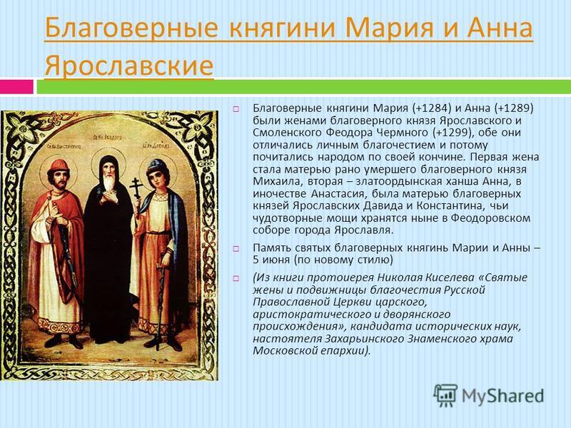 Благоверные княгини Мария и Анна Ярославские Благоверные княгини Мария (+1284) и Анна (+1289) были женами благоверного князя Ярославского и Смоленского Феодора Чермного (+1299), обе они отличались личным благочестием и потому почитались народом по св