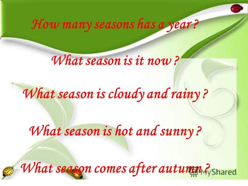 How many seasons has a year ? What season is it now ? What season is cloudy and rainy ? What season is hot and sunny ? What season comes after autumn ?