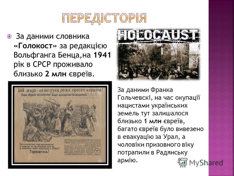 За даними Франка Гольчевскі, на час окупації нацистами українських земель тут залишалося близько 1 млн євреїв, багато євреїв було вивезено в евакуацію за Урал, а чоловіки призовного віку потрапили в Радянську армію. За даними словника «Голокост» за р
