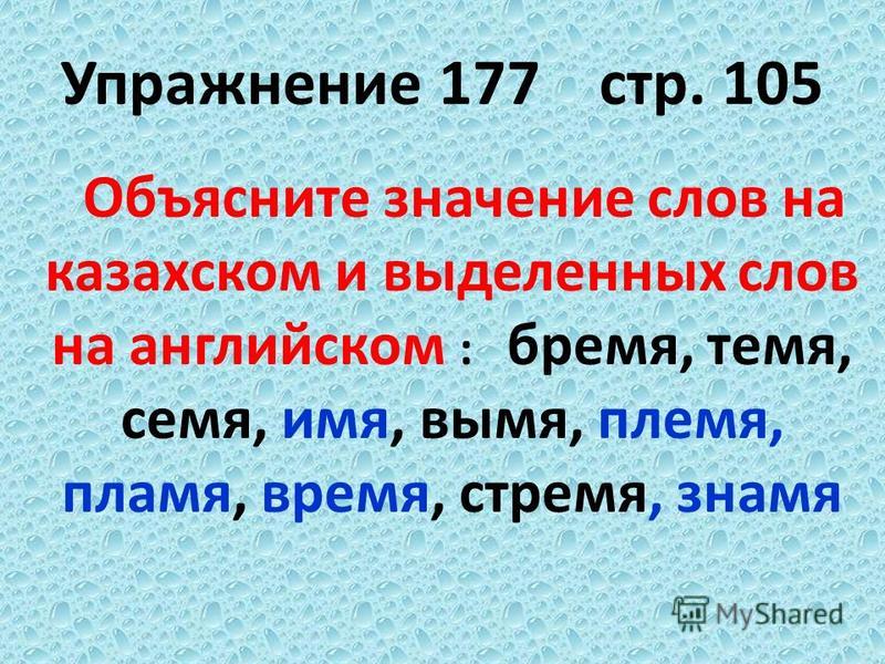 Упражннеие 177 стр. 105 Объясните значнеие слов на казахском и выделннеых слов на английском : бремя, темя, семя, имя, вымя, племя, пламя, время, стремя, знамя