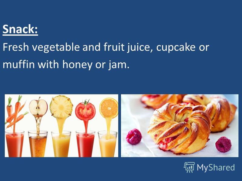 Snack: Fresh vegetable and fruit juice, cupcake or muffin with honey or jam.