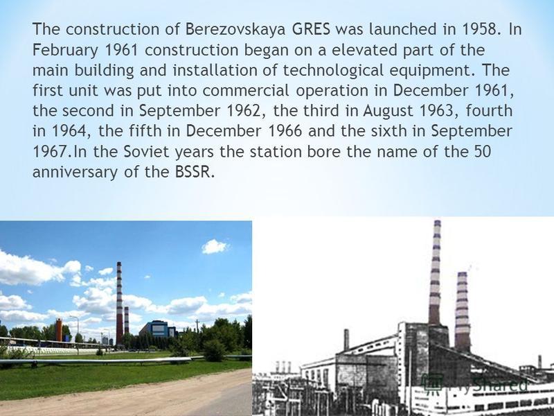 The construction of Berezovskaya GRES was launched in 1958. In February 1961 construction began on a elevated part of the main building and installation of technological equipment. The first unit was put into commercial operation in December 1961, th
