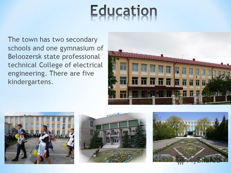 The town has two secondary schools and one gymnasium of Beloozersk state professional technical College of electrical engineering. There are five kindergartens.
