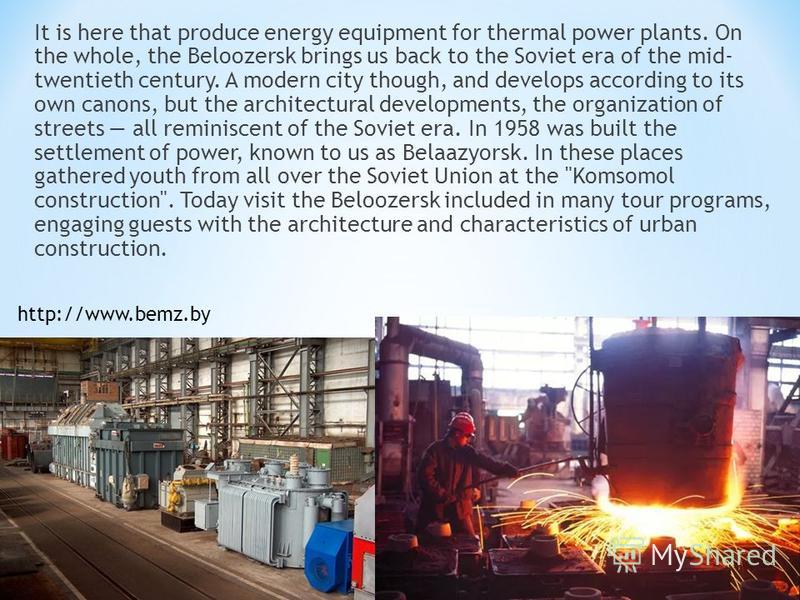 It is here that produce energy equipment for thermal power plants. On the whole, the Beloozersk brings us back to the Soviet era of the mid- twentieth century. A modern city though, and develops according to its own canons, but the architectural deve