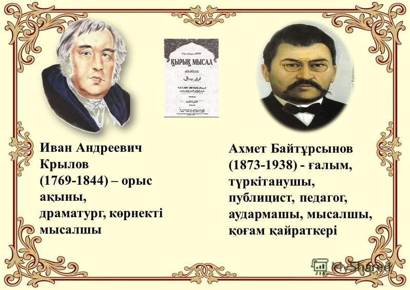 Иван Андреевич Крылов (1769-1844) – орыс ақыны, драматург, көрнекті мысалшы Ахмет Байтұрсынов (1873-1938) - ғалым, түркітанушы, публицист, педагог, аудармашы, мысалшы, қоғам қайраткері