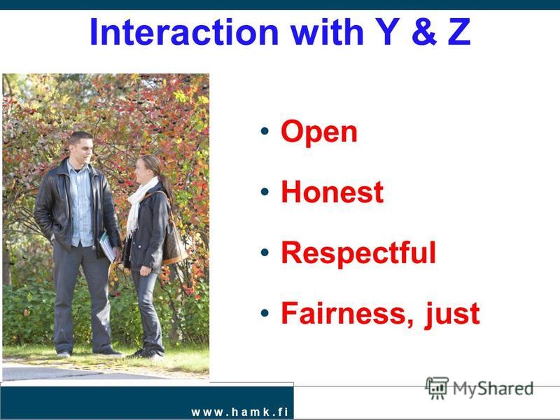 w w w. h a m k. f i Interaction with Y & Z Open Honest Respectful Fairness, just