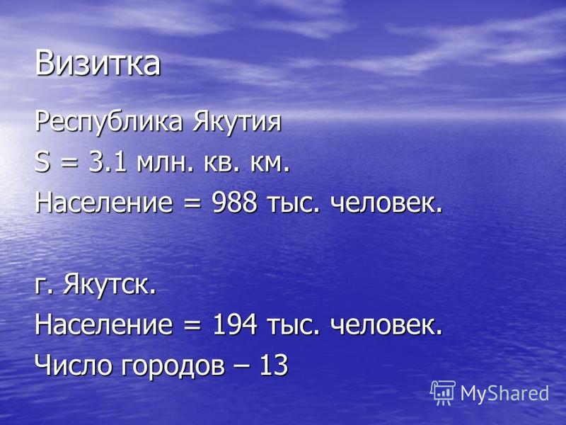Визитка Республика Якутия S = 3.1 млн. кв. км. Население = 988 тыс. человек. г. Якутск. Население = 194 тыс. человек. Число городов – 13