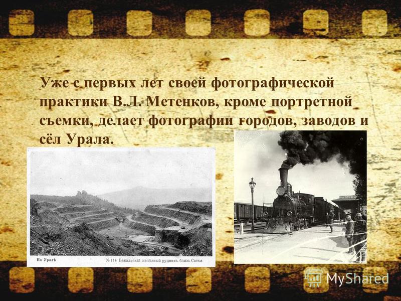 Уже с первых лет своей фотографической практики В.Л. Метенков, кроме портретной съемки, делает фотографии городов, заводов и сёл Урала.