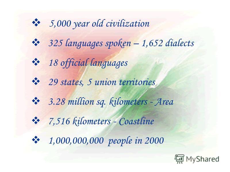 5,000 year old civilization 325 languages spoken – 1,652 dialects 18 official languages 29 states, 5 union territories 3.28 million sq. kilometers - Area 7,516 kilometers - Coastline 1,000,000,000 people in 2000
