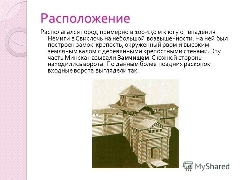 Расположение Располагался город примерно в 100-150 м к югу от впадения Немиги в Свислочь на небольшой возвышенности. На ней был построен замок - крепость, окруженный рвом и высоким земляным валом с деревянными крепостными стенами. Эту часть Минска на