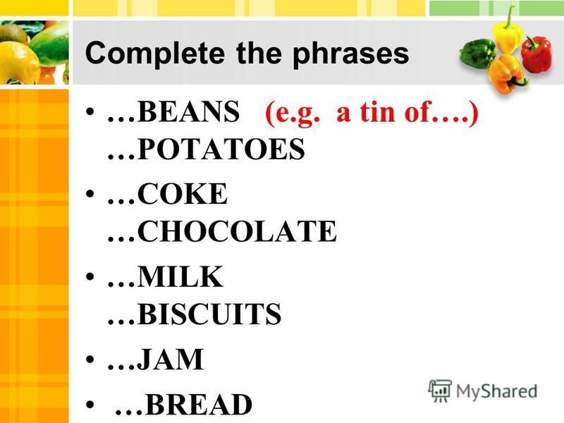 Complete the phrases …BEANS (e.g. a tin of….) …POTATOES …COKE …CHOCOLATE …MILK …BISCUITS …JAM …BREAD